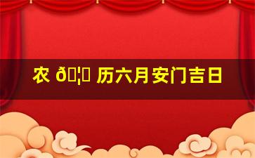 农 🦄 历六月安门吉日